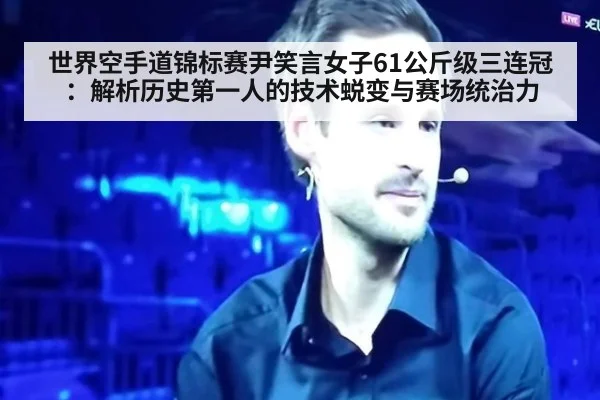 世界空手道锦标赛尹笑言女子61公斤级三连冠：解析历史第一人的技术蜕变与赛场统治力