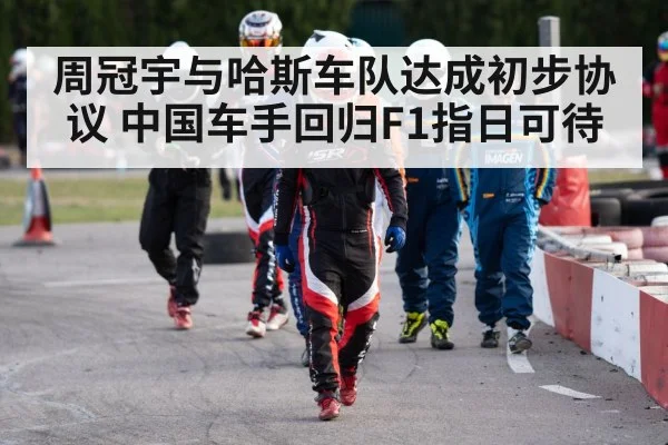 周冠宇与哈斯车队达成初步协议 中国车手回归F1指日可待
