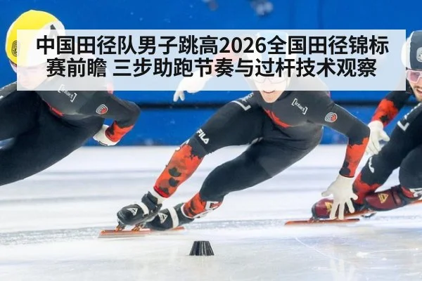 中国田径队男子跳高2026全国田径锦标赛前瞻 三步助跑节奏与过杆技术观察