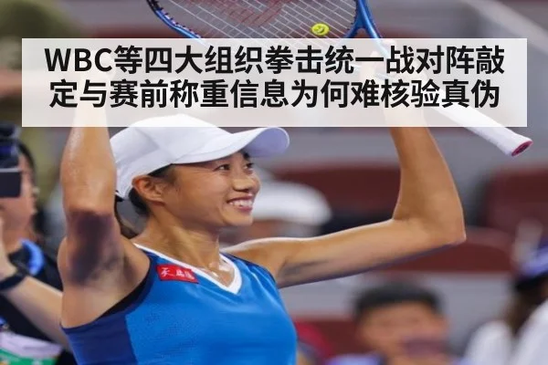 WBC等四大组织拳击统一战对阵敲定与赛前称重信息为何难核验真伪