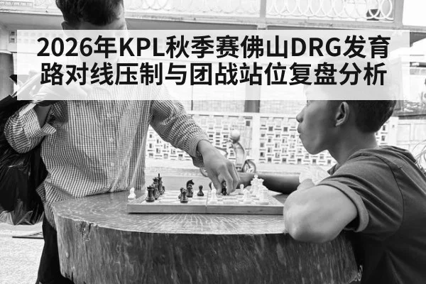2026年KPL秋季赛佛山DRG发育路对线压制与团战站位复盘分析