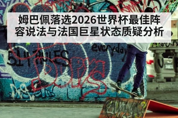 姆巴佩落选2026世界杯最佳阵容说法与法国巨星状态质疑分析